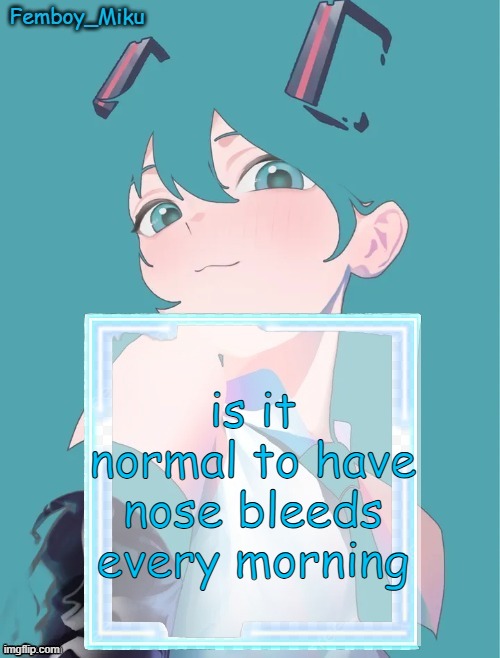 Femboy Miku anouncment | is it normal to have nose bleeds every morning | image tagged in femboy miku anouncment | made w/ Imgflip meme maker