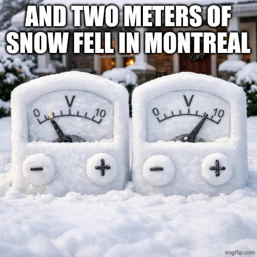 Two voltmeters made of snow in front of a house | AND TWO METERS OF SNOW FELL IN MONTREAL | image tagged in two voltmeters made of snow in front of a house | made w/ Imgflip meme maker
