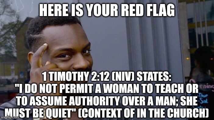 Roll Safe Think About It Meme | HERE IS YOUR RED FLAG 1 TIMOTHY 2:12 (NIV) STATES: "I DO NOT PERMIT A WOMAN TO TEACH OR TO ASSUME AUTHORITY OVER A MAN; SHE MUST BE QUIET" ( | image tagged in memes,roll safe think about it | made w/ Imgflip meme maker
