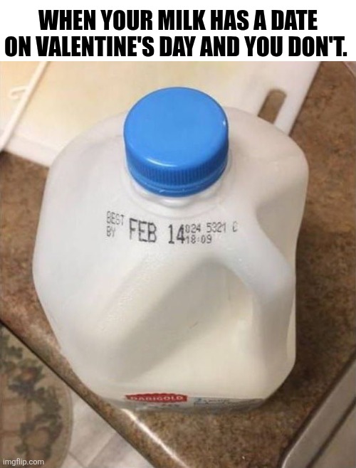 When Your Milk Has A Date On Valentines Day | WHEN YOUR MILK HAS A DATE ON VALENTINE'S DAY AND YOU DON'T. | image tagged in chrisjoines1 | made w/ Imgflip meme maker