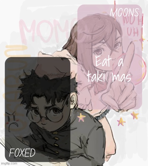 moons and foxed - momo n okarun temp 3 | Eat a taki mas | image tagged in moons and foxed - momo n okarun temp 3 | made w/ Imgflip meme maker