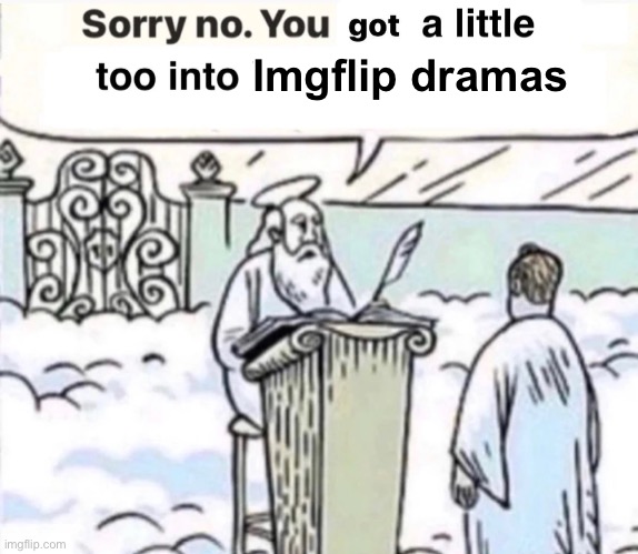 You Got A Little Too Into X | Imgflip dramas | image tagged in you got a little too into x | made w/ Imgflip meme maker