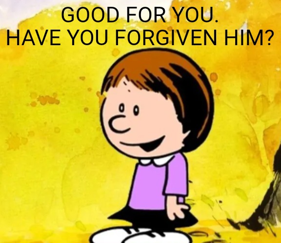Susie | GOOD FOR YOU. HAVE YOU FORGIVEN HIM? | image tagged in susie | made w/ Imgflip meme maker