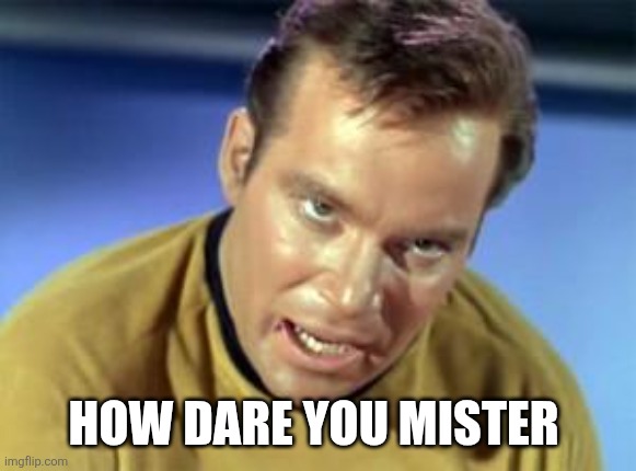 William Shatner Kirk | HOW DARE YOU MISTER | image tagged in william shatner kirk | made w/ Imgflip meme maker