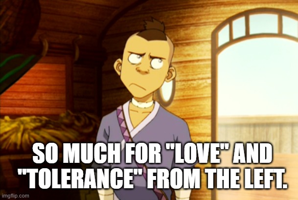 SO MUCH FOR "LOVE" AND "TOLERANCE" FROM THE LEFT. | made w/ Imgflip meme maker
