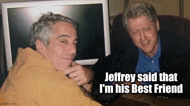 Epstein Clinton Memes | Jeffrey said that I'm his Best Friend | image tagged in epstein clinton memes | made w/ Imgflip meme maker