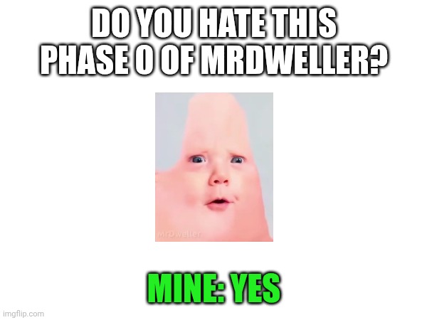 Do you hate Phase 0 of MrDweller | DO YOU HATE THIS PHASE 0 OF MRDWELLER? MINE: YES | image tagged in mrdweller | made w/ Imgflip meme maker