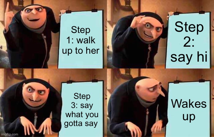 When you think your asking out your crush | Step 1: walk up to her; Step 2: say hi; Step 3: say what you gotta say; Wakes up | image tagged in memes,gru's plan | made w/ Imgflip meme maker