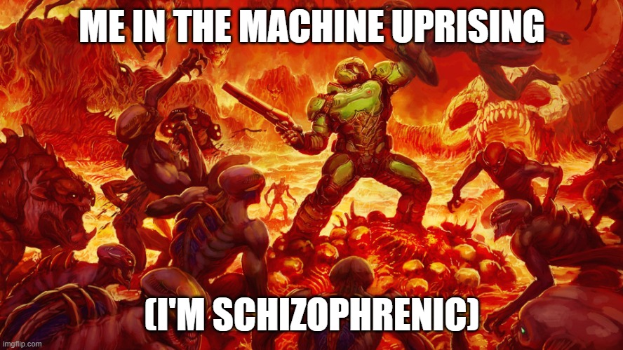Schizophrenia | ME IN THE MACHINE UPRISING; (I'M SCHIZOPHRENIC) | image tagged in doomguy | made w/ Imgflip meme maker