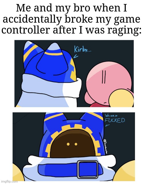 Well crap | Me and my bro when I accidentally broke my game controller after I was raging: | image tagged in kirby we are so f ked,memes,funny,kirby | made w/ Imgflip meme maker