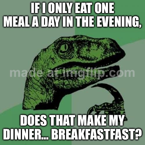 IF I ONLY EAT ONE MEAL A DAY IN THE EVENING, DOES THAT MAKE MY DINNER… BREAKFASTFAST? | IF I ONLY EAT ONE MEAL A DAY IN THE EVENING, DOES THAT MAKE MY DINNER… BREAKFASTFAST? | image tagged in memes,philosoraptor,dinner,fasting,health,breakfast | made w/ Imgflip meme maker