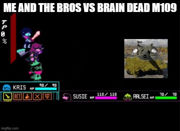 me VS braindead M109 | ME AND THE BROS VS BRAIN DEAD M109 | image tagged in blank deltarune battle | made w/ Imgflip meme maker