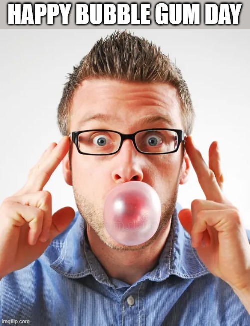 Happy Bubble Gum Day | HAPPY BUBBLE GUM DAY | image tagged in bubble gum,gum,happy,holiday,funny,memes | made w/ Imgflip meme maker