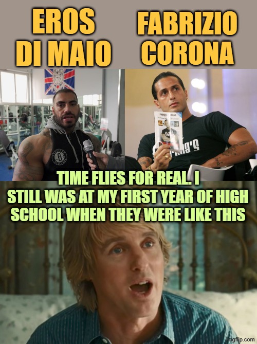 time flies... and it won't stop | EROS DI MAIO; FABRIZIO CORONA; TIME FLIES FOR REAL. I STILL WAS AT MY FIRST YEAR OF HIGH SCHOOL WHEN THEY WERE LIKE THIS | image tagged in owen wilson wow | made w/ Imgflip meme maker