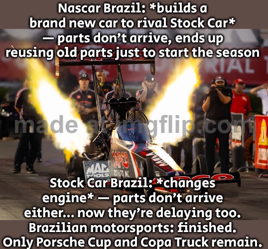 Brazilian motorsports: delayed.exe | Nascar Brazil: *builds a brand new car to rival Stock Car* — parts don’t arrive, ends up reusing old parts just to start the season; Stock Car Brazil: *changes engine* — parts don’t arrive either… now they’re delaying too. Brazilian motorsports: finished. Only Porsche Cup and Copa Truck remain. | image tagged in motorsport,brazilian,brazil,f1,f1 crash,sports | made w/ Imgflip meme maker