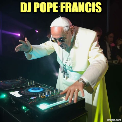 DJ Pope Francis | DJ POPE FRANCIS | image tagged in dj pope francis | made w/ Imgflip meme maker