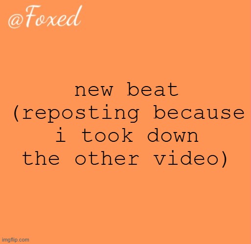 foxed orange temp | new beat (reposting because i took down the other video) | image tagged in foxed orange temp | made w/ Imgflip meme maker
