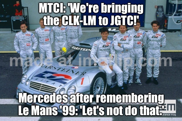 When you think you’re about to see a CLK-LM race in JGTC; But the deal crashes harder than the CLR at Le Mans ‘99 | MTCI: 'We're bringing the CLK-LM to JGTC!'; Mercedes after remembering Le Mans '99: 'Let's not do that.' | image tagged in motor sports,mercedes,motorsport,sports fans,analysis,cars | made w/ Imgflip meme maker