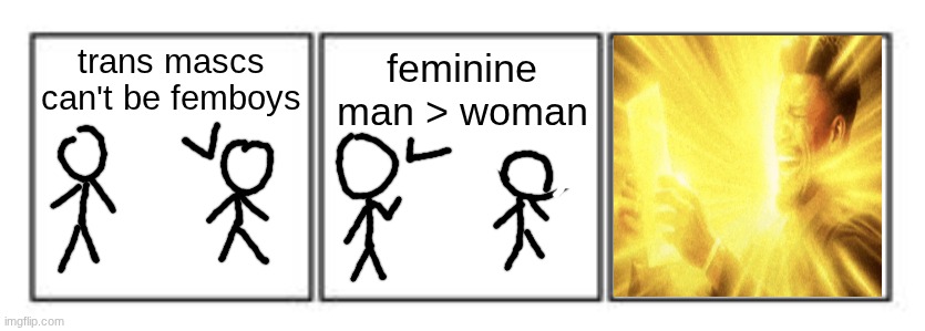feminine men >>>>>>> | feminine man > woman; trans mascs can't be femboys | image tagged in 3 panel comic strip | made w/ Imgflip meme maker
