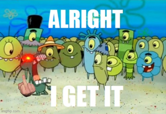 ALRIGHT, I GET IT! but Plankton is real mad Blank Meme Template