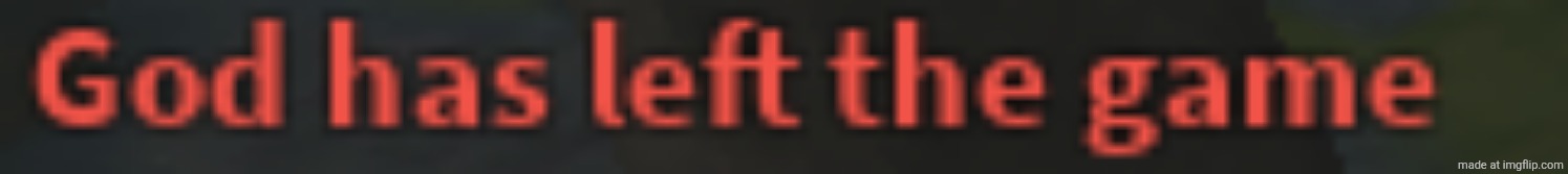 God has left the game | image tagged in god has left the game | made w/ Imgflip meme maker