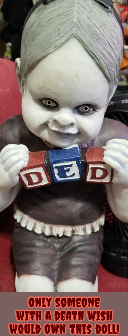 You'd have to have a death wish to own this | Only someone with a death wish would own this doll! | image tagged in cursed images,so you have chosen death,time to die,what a terrible day to have eyes,creepy doll,death wish | made w/ Imgflip meme maker
