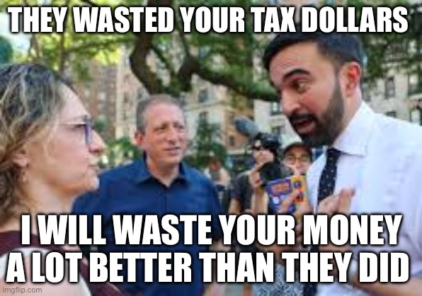 Zohran Mamdani | THEY WASTED YOUR TAX DOLLARS; I WILL WASTE YOUR MONEY A LOT BETTER THAN THEY DID | image tagged in zohran mamdani,politics,political meme,politics lol,taxes,taxation is theft | made w/ Imgflip meme maker