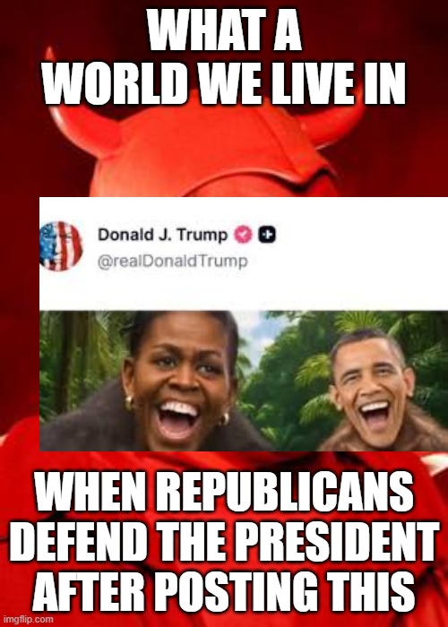 Reminder that: BLACK PEOPLE ARE HUMAN, AND YOU HAVE TO DEAL WITH IT "bUt bIDeN dId THiS" | WHAT A WORLD WE LIVE IN; WHEN REPUBLICANS DEFEND THE PRESIDENT AFTER POSTING THIS | image tagged in devil bruce | made w/ Imgflip meme maker