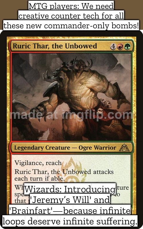 MTG players: We need creative counter tech for all these new commander-only bombs! | MTG players: We need creative counter tech for all these new commander-only bombs! Wizards: Introducing 'Jeremy’s Will' and 'Brainfart'—because infinite loops deserve infinite suffering. | image tagged in edh/commander general,gaming,tech,future,player,bombs | made w/ Imgflip meme maker