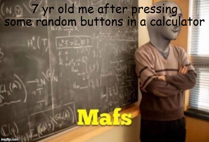 Mafs | 7 yr old me after pressing some random buttons in a calculator | image tagged in mafs | made w/ Imgflip meme maker