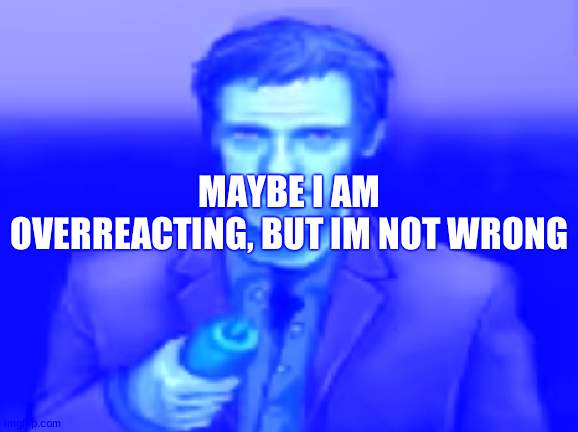 Ketchup | MAYBE I AM OVERREACTING, BUT IM NOT WRONG | image tagged in ketchup | made w/ Imgflip meme maker