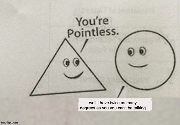 You're pointless | well I have twice as many degrees as you you can't be talking | image tagged in your pointless | made w/ Imgflip meme maker
