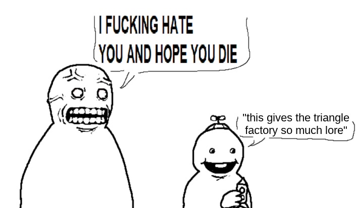 i hate you and hope you die | "this gives the triangle factory so much lore" | image tagged in i hate you and hope you die | made w/ Imgflip meme maker