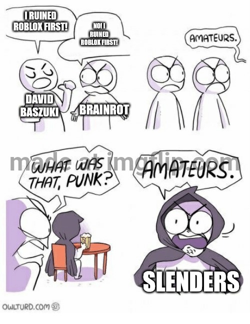 Amateurs | I RUINED ROBLOX FIRST! NO! I RUINED ROBLOX FIRST! DAVID BASZUKI BRAINROT SLENDERS | image tagged in amateurs | made w/ Imgflip meme maker