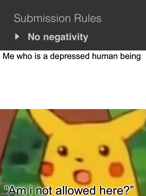 Am i allowed, misspelled? | Me who is a depressed human being; “Am i not allowed here?” | image tagged in memes,surprised pikachu | made w/ Imgflip meme maker