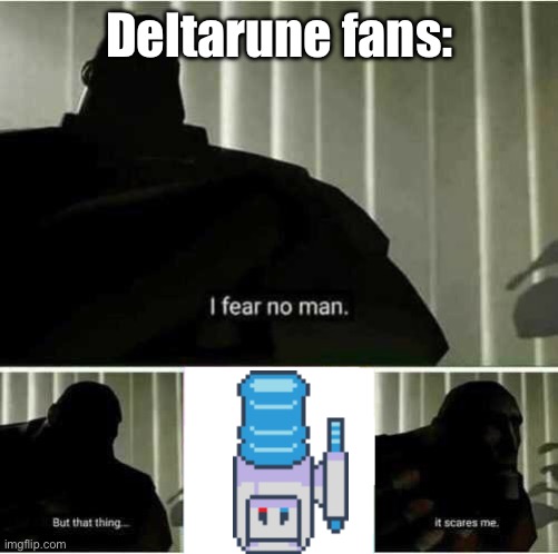 buble. | Deltarune fans: | image tagged in i fear no man | made w/ Imgflip meme maker