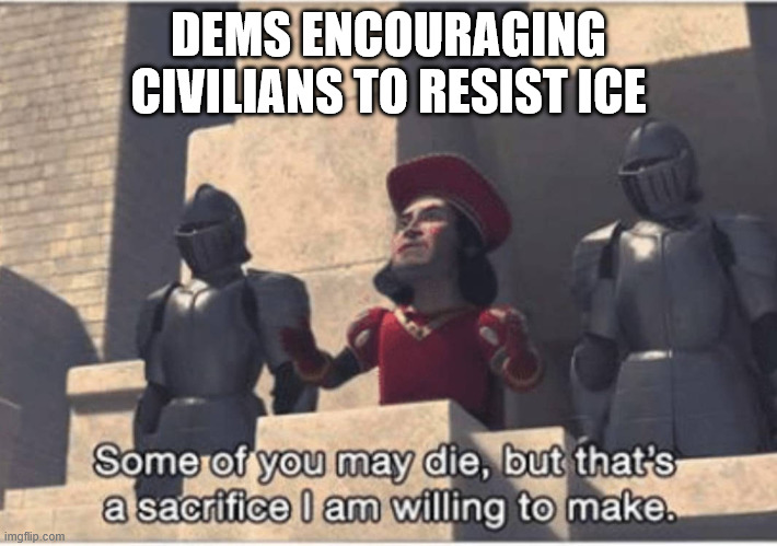 Some of you may Die, but that's a sacrifice I am willing to make | DEMS ENCOURAGING CIVILIANS TO RESIST ICE | image tagged in some of you may die but that's a sacrifice i am willing to make | made w/ Imgflip meme maker