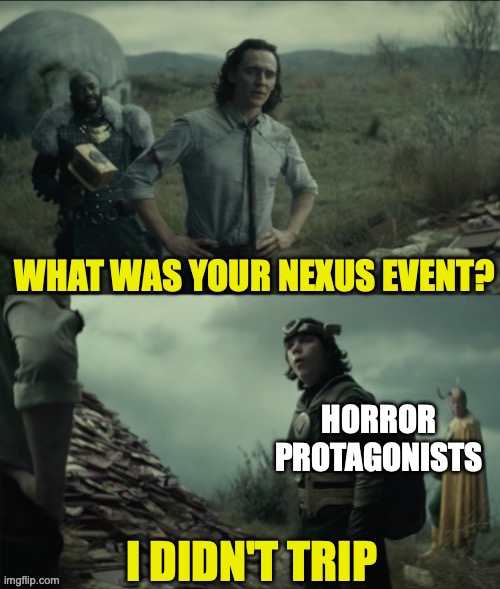 What was your nexus event | WHAT WAS YOUR NEXUS EVENT? HORROR PROTAGONISTS; I DIDN'T TRIP | image tagged in what was your nexus event | made w/ Imgflip meme maker