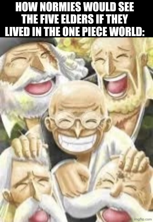 HOW NORMIES WOULD SEE THE FIVE ELDERS IF THEY LIVED IN THE ONE PIECE WORLD: | image tagged in memes,world,elders | made w/ Imgflip meme maker