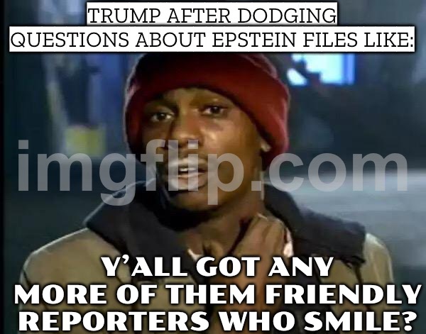 TRUMP WHEN A REPORTER ASKS ABOUT EPSTEIN FILES; Y’ALL GOT ANYMORE OF THEM SMILES INSTEAD OF QUESTIONS? | TRUMP AFTER DODGING QUESTIONS ABOUT EPSTEIN FILES LIKE:; Y’ALL GOT ANY MORE OF THEM FRIENDLY REPORTERS WHO SMILE? | image tagged in memes,y'all got any more of that,donald trump,cnn,fake news,jeffrey epstein | made w/ Imgflip meme maker