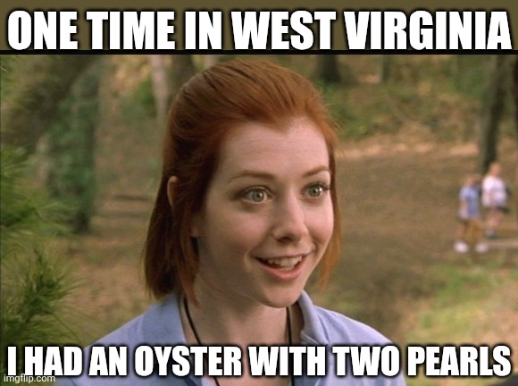 This One Time At Band Camp | ONE TIME IN WEST VIRGINIA I HAD AN OYSTER WITH TWO PEARLS | image tagged in this one time at band camp | made w/ Imgflip meme maker