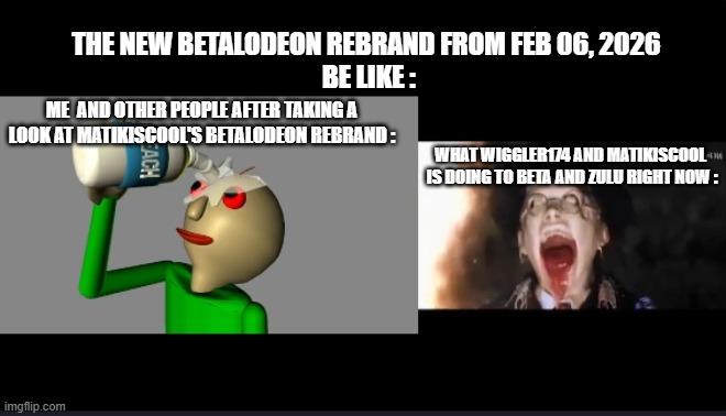 MaxiIsCool Meme #1 | THE NEW BETALODEON REBRAND FROM FEB 06, 2026
 BE LIKE :; ME  AND OTHER PEOPLE AFTER TAKING A LOOK AT MATIKISCOOL'S BETALODEON REBRAND :; WHAT WIGGLER174 AND MATIKISCOOL  IS DOING TO BETA AND ZULU RIGHT NOW : | image tagged in baldi and melting face v2,memes,media union trash,funny memes | made w/ Imgflip meme maker