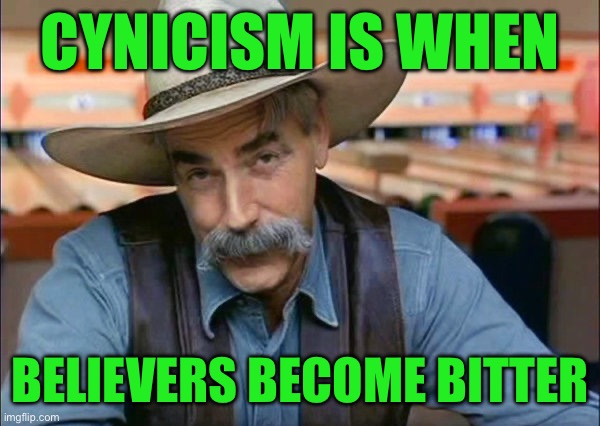 Sam Elliott special kind of stupid | CYNICISM IS WHEN; BELIEVERS BECOME BITTER | image tagged in sam elliott special kind of stupid | made w/ Imgflip meme maker