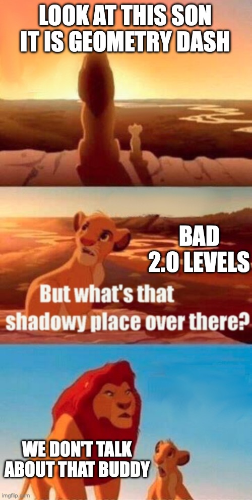 2.0 levels be like | LOOK AT THIS SON IT IS GEOMETRY DASH; BAD 2.0 LEVELS; WE DON'T TALK ABOUT THAT BUDDY | image tagged in memes,simba shadowy place | made w/ Imgflip meme maker