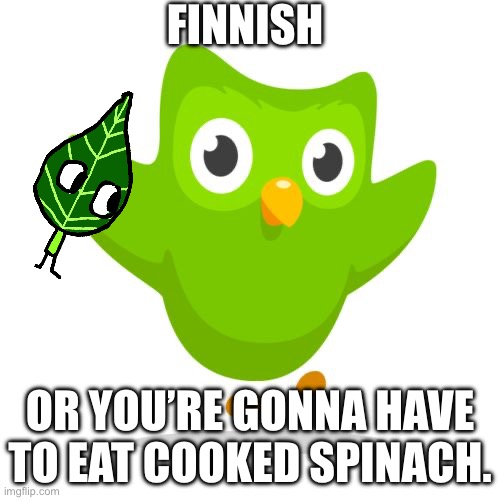 Learn Finnish. | FINNISH; OR YOU’RE GONNA HAVE TO EAT COOKED SPINACH. | image tagged in things duolingo teaches you | made w/ Imgflip meme maker