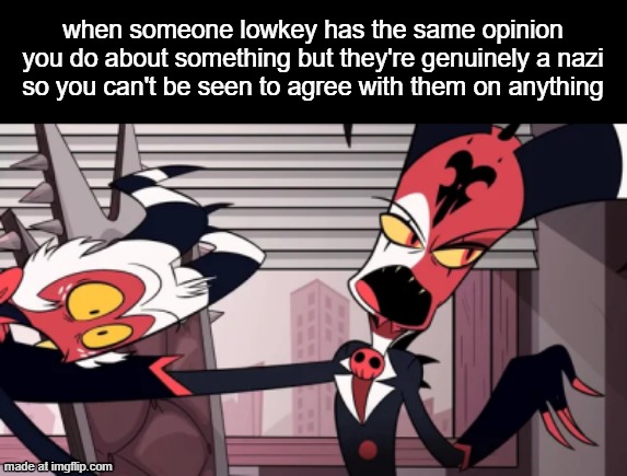 yes i know hazshit hotel bad but it's the only template that kinda works | when someone lowkey has the same opinion you do about something but they're genuinely a nazi so you can't be seen to agree with them on anything | image tagged in blitz o pushing moxxie away | made w/ Imgflip meme maker