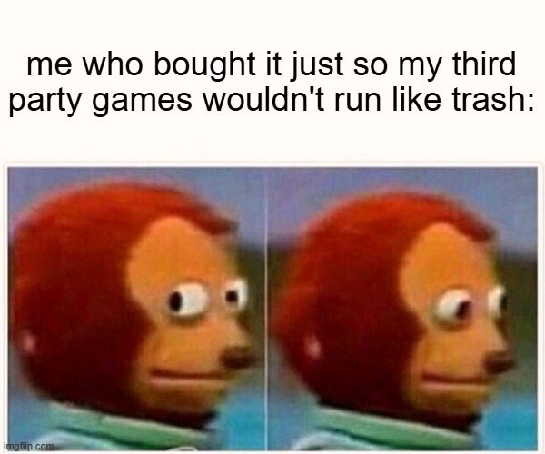 Monkey Puppet Meme | me who bought it just so my third party games wouldn't run like trash: | image tagged in memes,monkey puppet | made w/ Imgflip meme maker