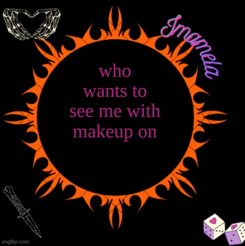 as a goth, I think its necessary | who wants to see me with makeup on | image tagged in imamela's temp | made w/ Imgflip meme maker