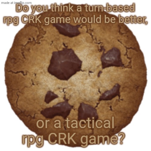 Just askin' | Do you think a turn-based rpg CRK game would be better, or a tactical rpg CRK game? | image tagged in big cookie transparent | made w/ Imgflip meme maker