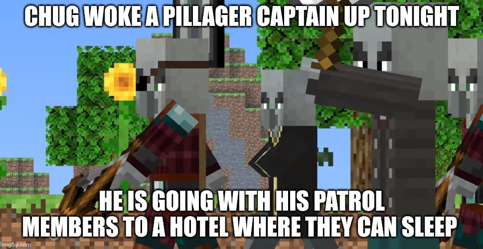 Pillager Patrol | CHUG WOKE A PILLAGER CAPTAIN UP TONIGHT; HE IS GOING WITH HIS PATROL MEMBERS TO A HOTEL WHERE THEY CAN SLEEP | image tagged in pillager patrol | made w/ Imgflip meme maker